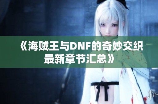 《海贼王与DNF的奇妙交织最新章节汇总》