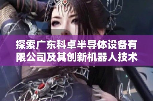 探索广东科卓半导体设备有限公司及其创新机器人技术