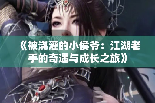 《被浇灌的小侯爷：江湖老手的奇遇与成长之旅》