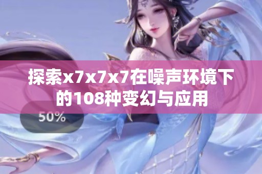 探索x7x7x7在噪声环境下的108种变幻与应用