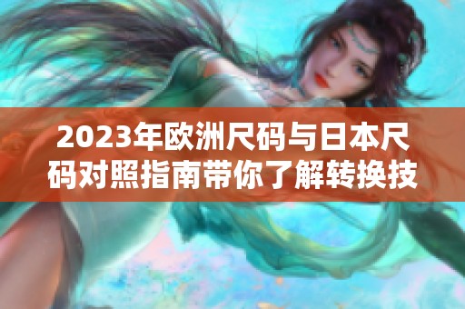 2023年欧洲尺码与日本尺码对照指南带你了解转换技巧