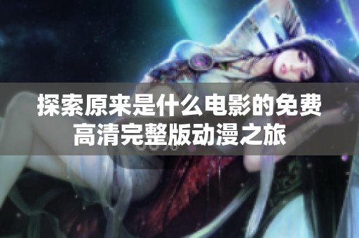 探索原来是什么电影的免费高清完整版动漫之旅