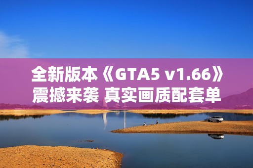 全新版本《GTA5 v1.66》震撼来袭 真实画质配套单机游戏修改工具