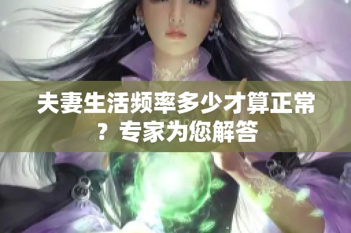 夫妻生活频率多少才算正常？专家为您解答