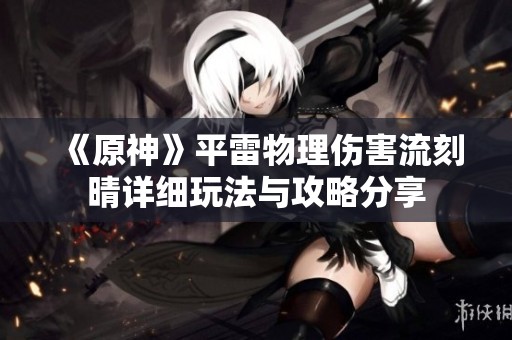 《原神》平雷物理伤害流刻晴详细玩法与攻略分享