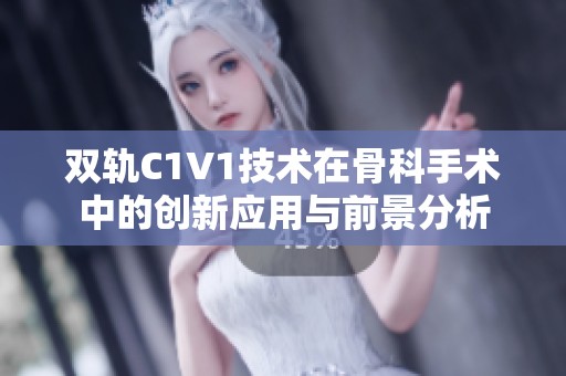 双轨C1V1技术在骨科手术中的创新应用与前景分析