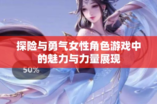 探险与勇气女性角色游戏中的魅力与力量展现