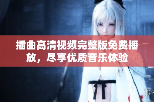 插曲高清视频完整版免费播放，尽享优质音乐体验