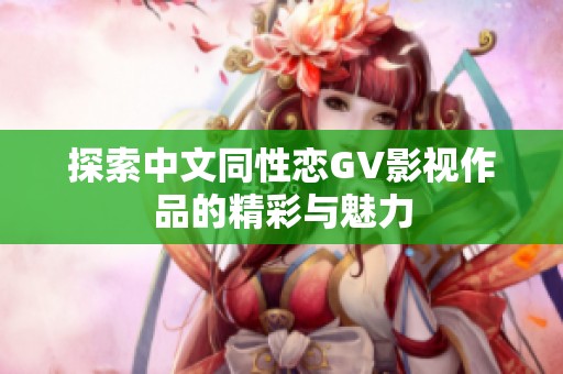探索中文同性恋GV影视作品的精彩与魅力