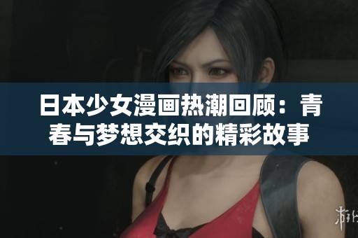日本少女漫画热潮回顾：青春与梦想交织的精彩故事