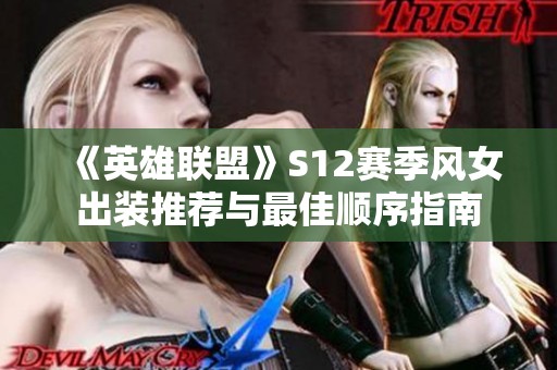 《英雄联盟》S12赛季风女出装推荐与最佳顺序指南