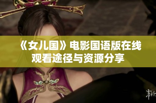 《女儿国》电影国语版在线观看途径与资源分享