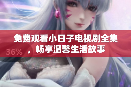 免费观看小日子电视剧全集，畅享温馨生活故事