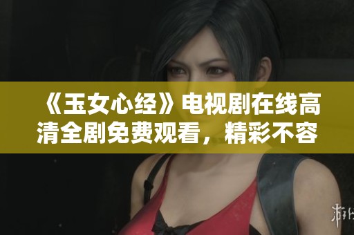 《玉女心经》电视剧在线高清全剧免费观看，精彩不容错过