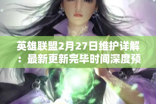 英雄联盟2月27日维护详解：最新更新完毕时间深度预测