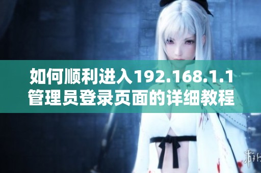 如何顺利进入192.168.1.1管理员登录页面的详细教程