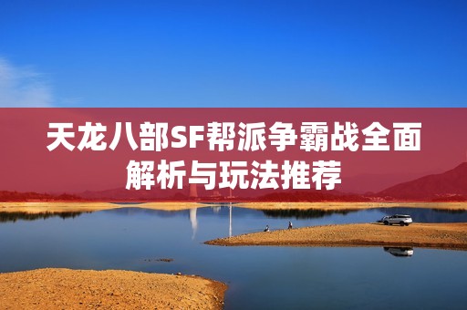 天龙八部SF帮派争霸战全面解析与玩法推荐