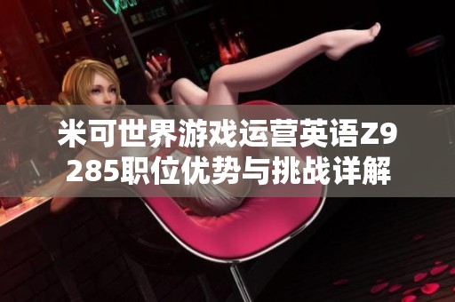 米可世界游戏运营英语Z9285职位优势与挑战详解