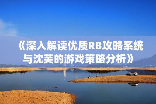 《深入解读优质RB攻略系统与沈芙的游戏策略分析》