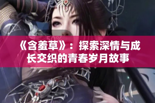 《含羞草》：探索深情与成长交织的青春岁月故事