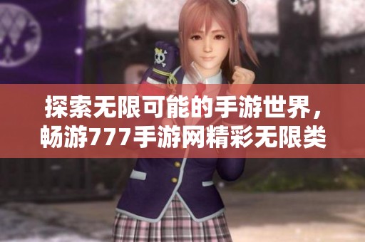 探索无限可能的手游世界，畅游777手游网精彩无限类手机游戏