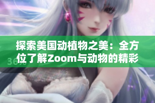 探索美国动植物之美：全方位了解Zoom与动物的精彩世界