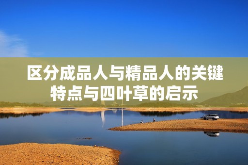区分成品人与精品人的关键特点与四叶草的启示