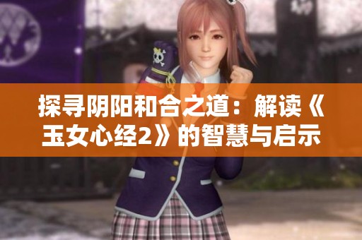 探寻阴阳和合之道：解读《玉女心经2》的智慧与启示