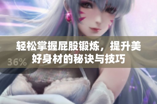 轻松掌握屁股锻炼，提升美好身材的秘诀与技巧