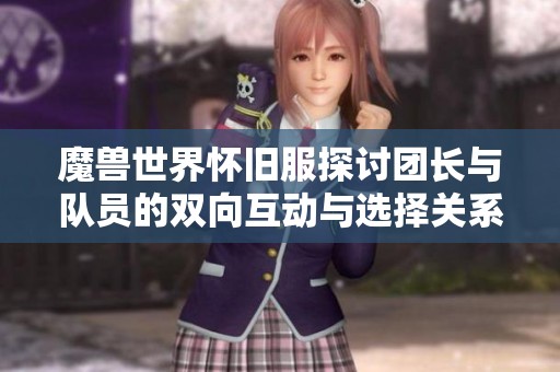 魔兽世界怀旧服探讨团长与队员的双向互动与选择关系