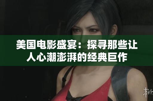 美国电影盛宴：探寻那些让人心潮澎湃的经典巨作