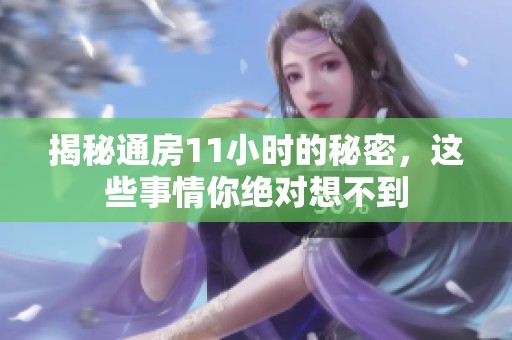 揭秘通房11小时的秘密，这些事情你绝对想不到