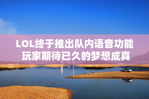 LOL终于推出队内语音功能 玩家期待已久的梦想成真