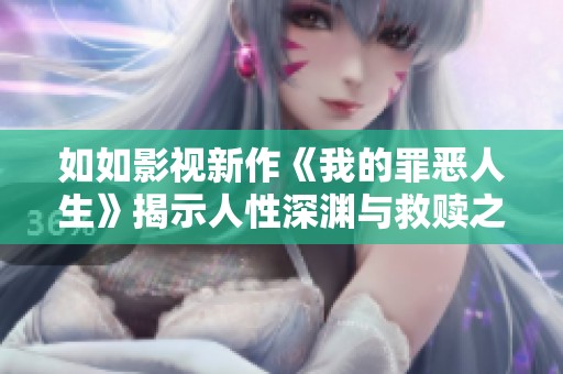 如如影视新作《我的罪恶人生》揭示人性深渊与救赎之路