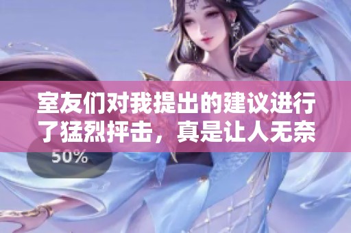 室友们对我提出的建议进行了猛烈抨击，真是让人无奈