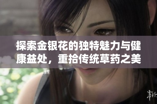 探索金银花的独特魅力与健康益处，重拾传统草药之美