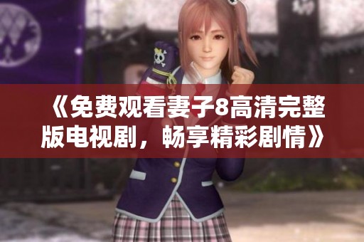 《免费观看妻子8高清完整版电视剧，畅享精彩剧情》