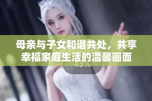 母亲与子女和谐共处，共享幸福家庭生活的温馨画面