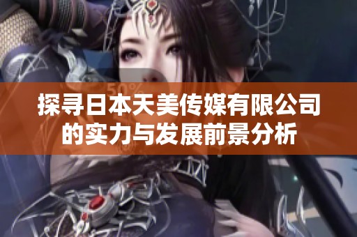 探寻日本天美传媒有限公司的实力与发展前景分析
