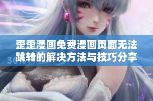 歪歪漫画免费漫画页面无法跳转的解决方法与技巧分享