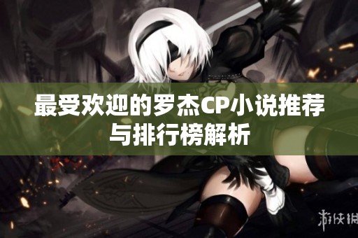 最受欢迎的罗杰CP小说推荐与排行榜解析