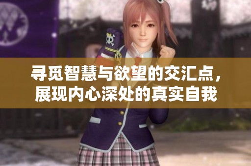 寻觅智慧与欲望的交汇点，展现内心深处的真实自我