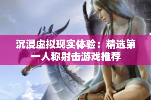 沉浸虚拟现实体验：精选第一人称射击游戏推荐