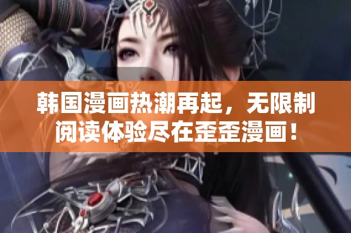 韩国漫画热潮再起，无限制阅读体验尽在歪歪漫画！