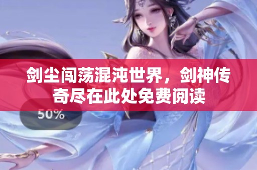 剑尘闯荡混沌世界，剑神传奇尽在此处免费阅读