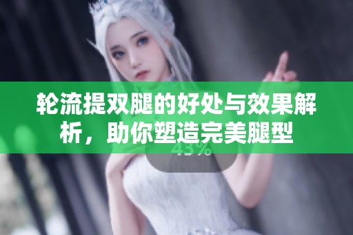 轮流提双腿的好处与效果解析，助你塑造完美腿型