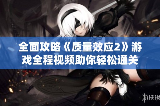 全面攻略《质量效应2》游戏全程视频助你轻松通关