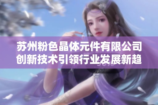 苏州粉色晶体元件有限公司创新技术引领行业发展新趋势