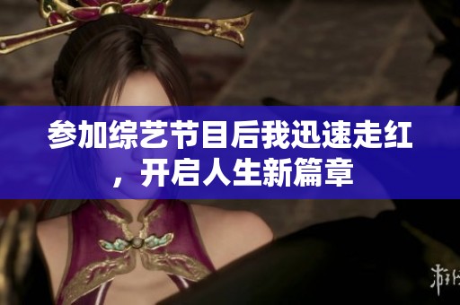 参加综艺节目后我迅速走红，开启人生新篇章