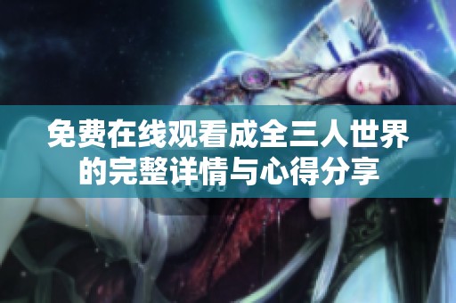 免费在线观看成全三人世界的完整详情与心得分享